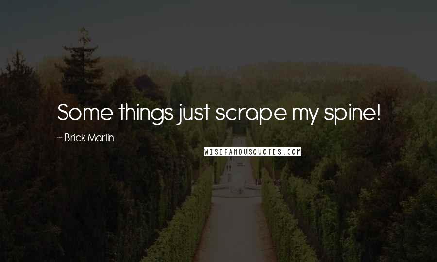 Brick Marlin quotes: Some things just scrape my spine!