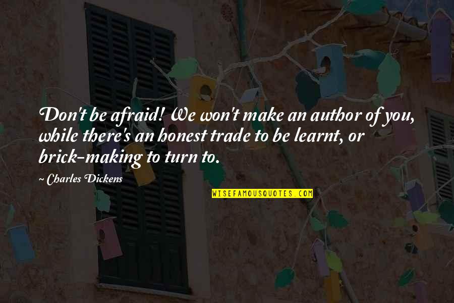 Brick Quotes By Charles Dickens: Don't be afraid! We won't make an author