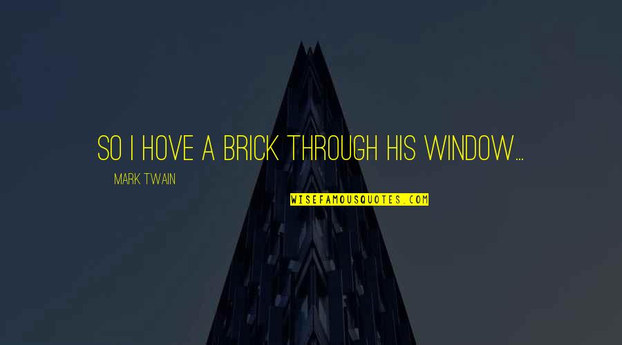 Brick Quotes By Mark Twain: So I hove a brick through his window...
