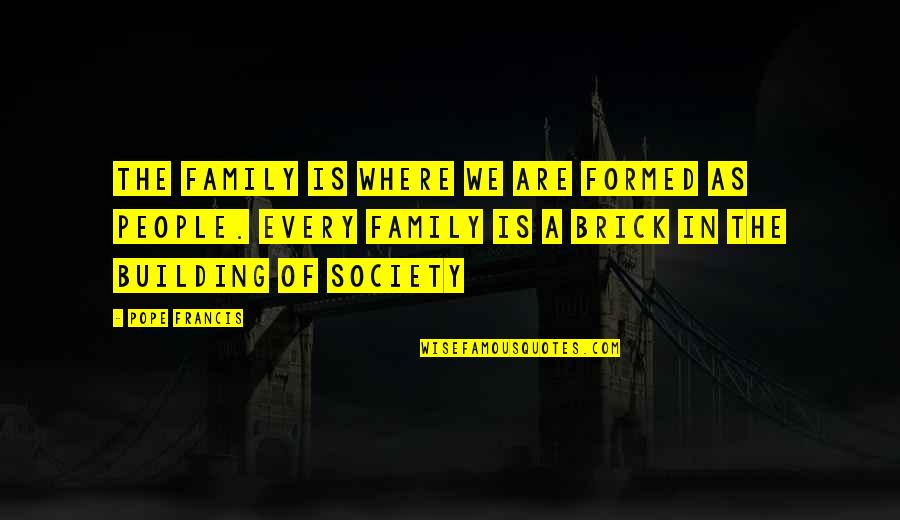 Brick Quotes By Pope Francis: The family is where we are formed as