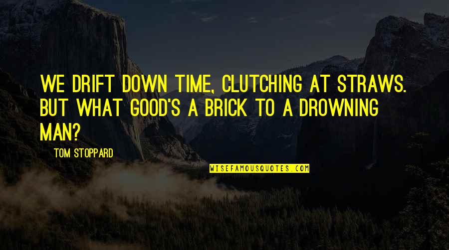 Brick Quotes By Tom Stoppard: We drift down time, clutching at straws. But