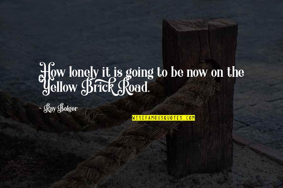 Brick Road Quotes By Ray Bolger: How lonely it is going to be now