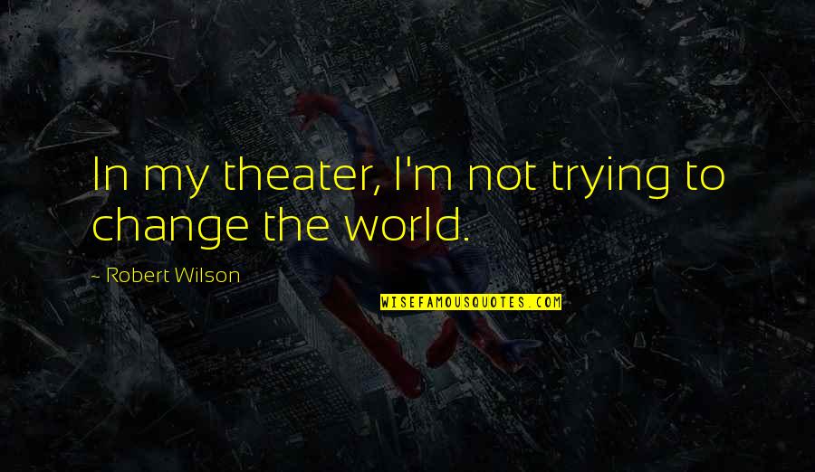 Brickade Quotes By Robert Wilson: In my theater, I'm not trying to change