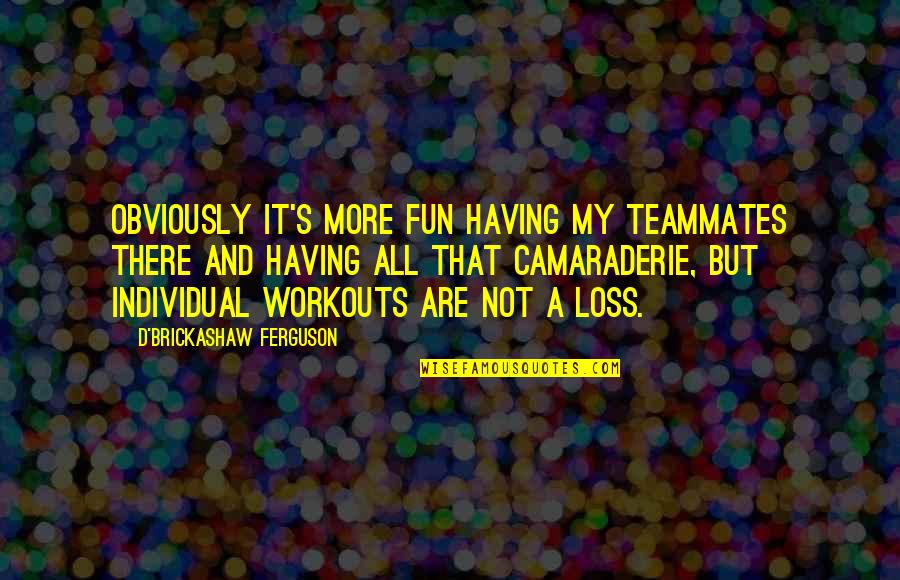 Brickashaw Quotes By D'Brickashaw Ferguson: Obviously it's more fun having my teammates there Brickashaw Quotes By D'Brickashaw Ferguson: Obviously it's more fun having my teammates there