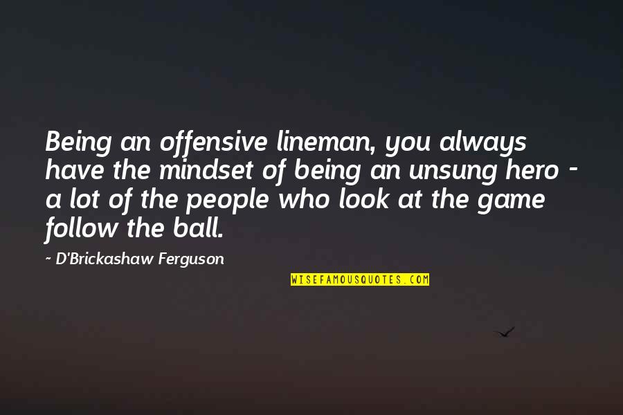 Brickashaw Quotes By D'Brickashaw Ferguson: Being an offensive lineman, you always have the Brickashaw Quotes By D'Brickashaw Ferguson: Being an offensive lineman, you always have the