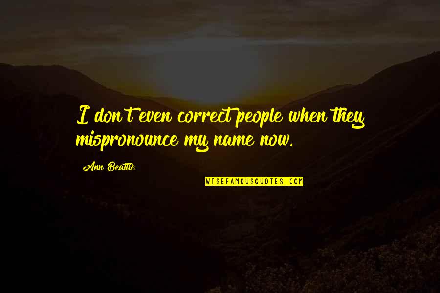 Brickertunis Quotes By Ann Beattie: I don't even correct people when they mispronounce