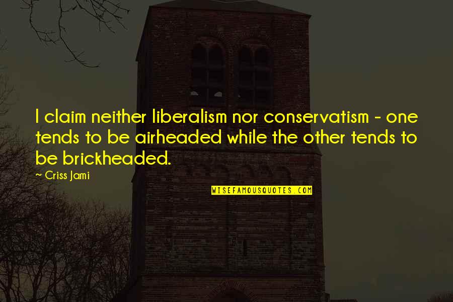Brickheaded Quotes By Criss Jami: I claim neither liberalism nor conservatism - one