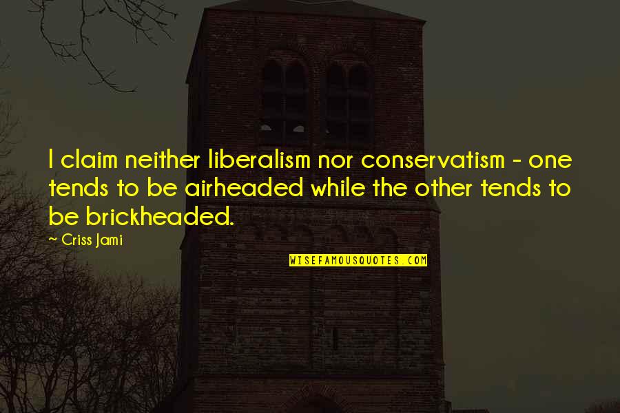 Brickheaded Quotes By Criss Jami: I claim neither liberalism nor conservatism - one Brickheaded Quotes By Criss Jami: I claim neither liberalism nor conservatism - one