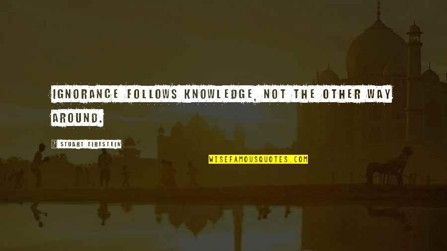 Brickheaded Quotes By Stuart Firestein: Ignorance follows knowledge, not the other way around.
