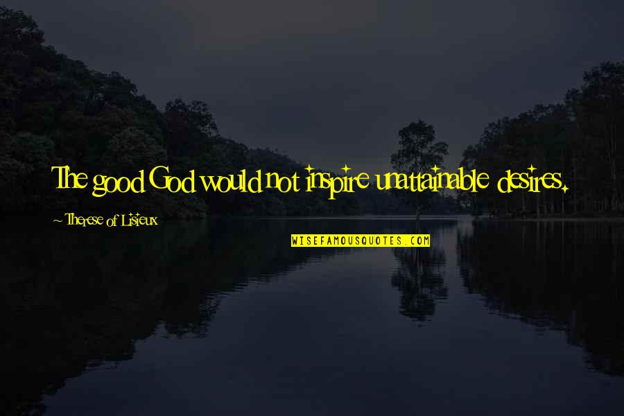 Brickheads Quotes By Therese Of Lisieux: The good God would not inspire unattainable desires. Brickheads Quotes By Therese Of Lisieux: The good God would not inspire unattainable desires.