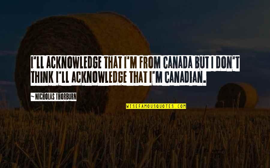 Brickheadz Chick Quotes By Nicholas Thorburn: I'll acknowledge that I'm from Canada but I
