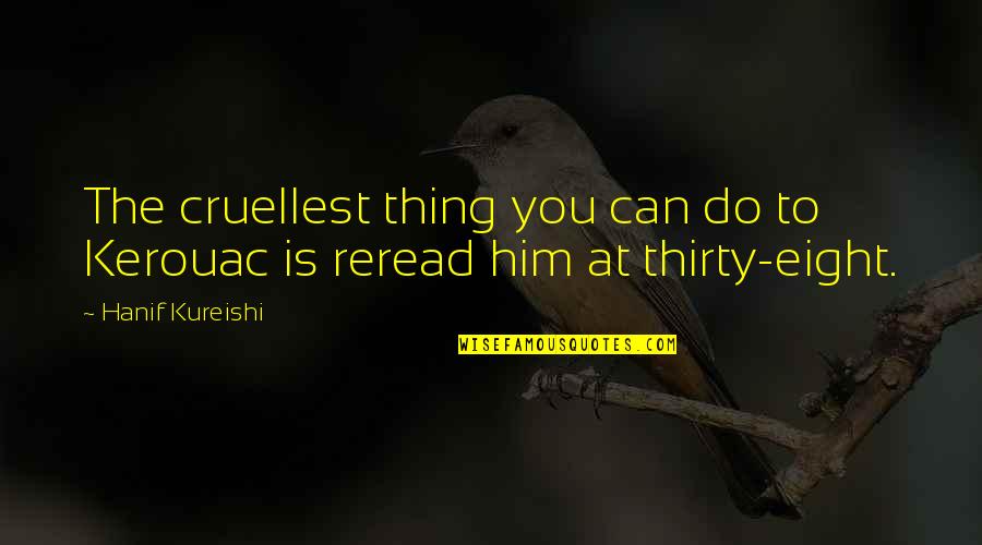 Bricking Solutions Quotes By Hanif Kureishi: The cruellest thing you can do to Kerouac