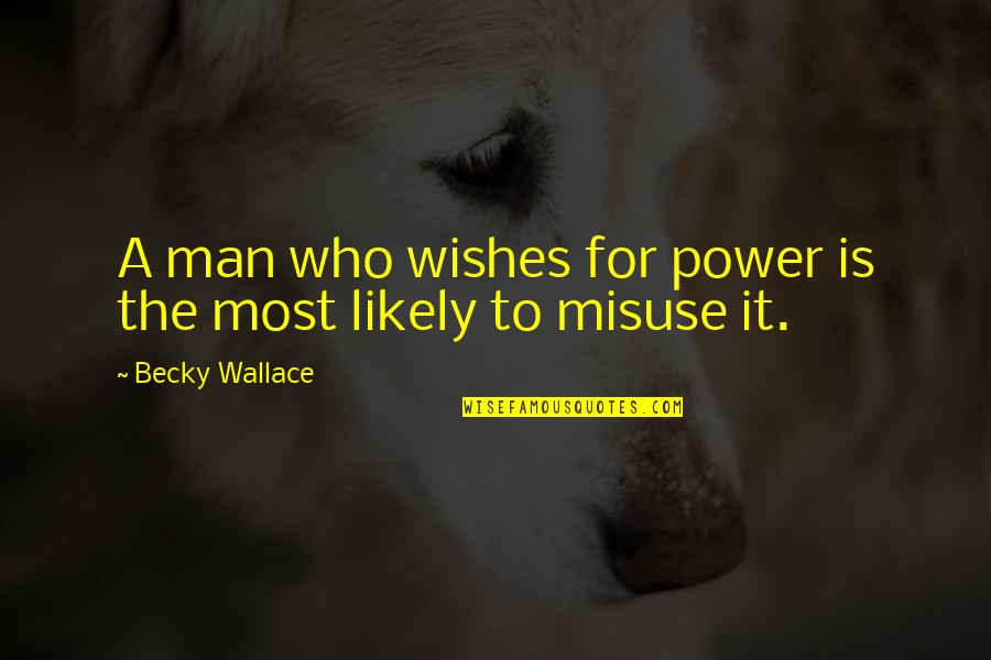 Bricklike Quotes By Becky Wallace: A man who wishes for power is the