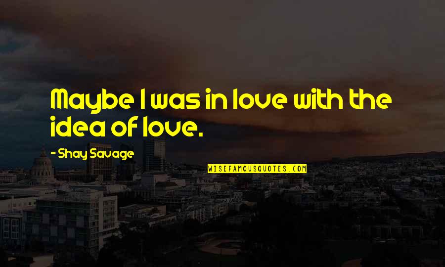 Brickmaker Quotes By Shay Savage: Maybe I was in love with the idea Brickmaker Quotes By Shay Savage: Maybe I was in love with the idea
