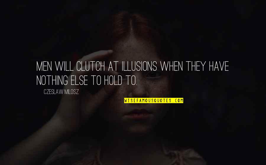 Bricknell Primary Quotes By Czeslaw Milosz: Men will clutch at illusions when they have