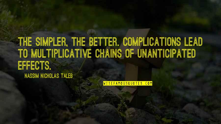 Brickner Quotes By Nassim Nicholas Taleb: The simpler, the better. Complications lead to multiplicative Brickner Quotes By Nassim Nicholas Taleb: The simpler, the better. Complications lead to multiplicative