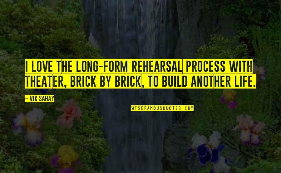 Bricks And Love Quotes By Vik Sahay: I love the long-form rehearsal process with theater,