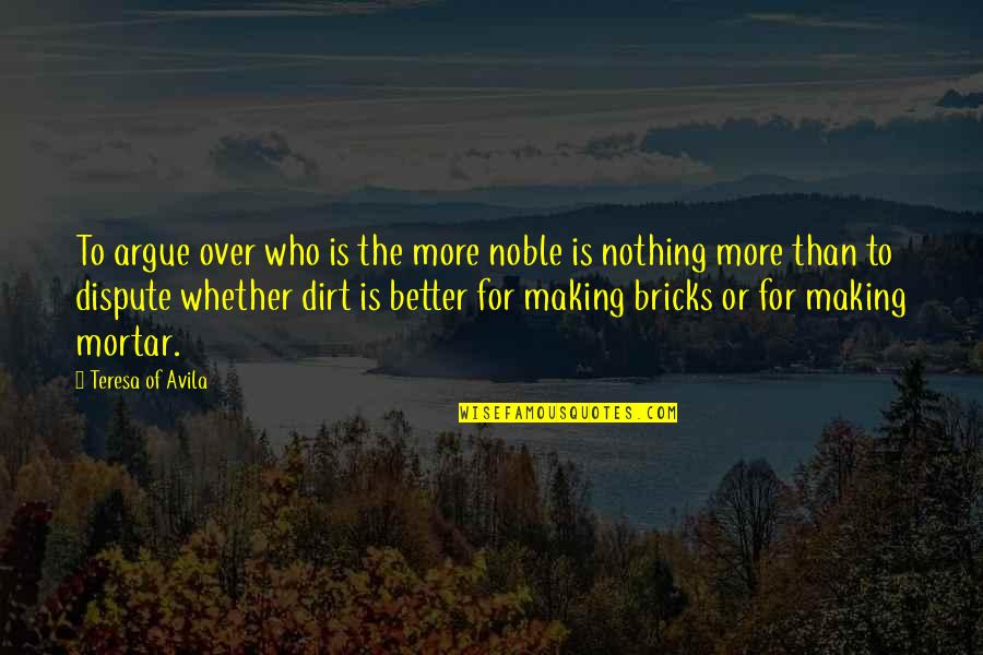 Bricks And Mortar Quotes By Teresa Of Avila: To argue over who is the more noble