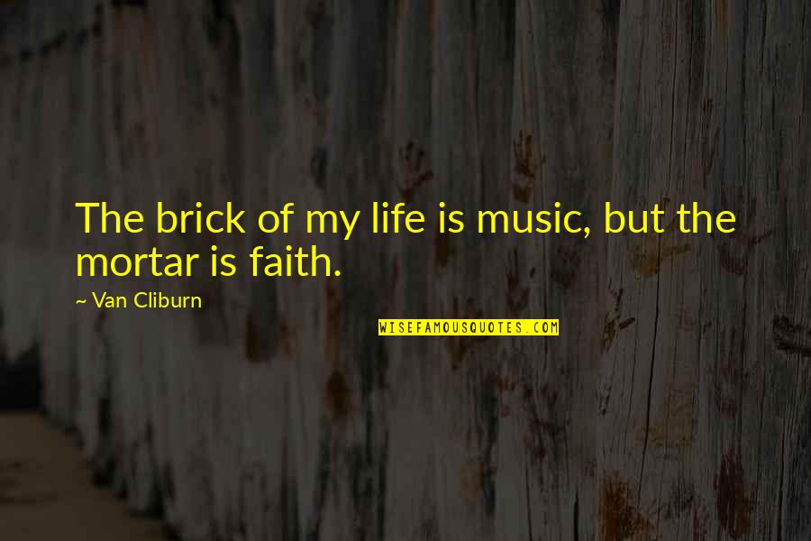 Bricks And Mortar Quotes By Van Cliburn: The brick of my life is music, but