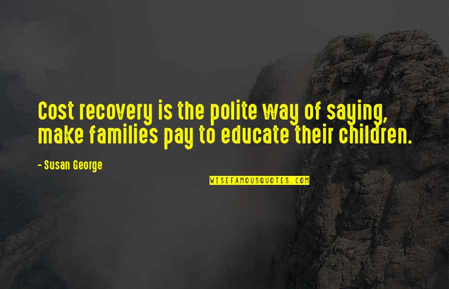 Bricks Famous Quotes By Susan George: Cost recovery is the polite way of saying,