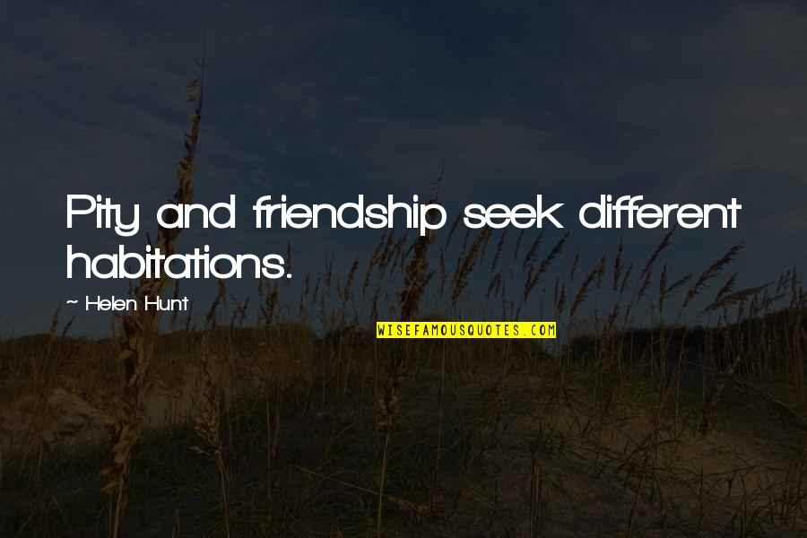 Bricktop Nemesis Quotes By Helen Hunt: Pity and friendship seek different habitations. Bricktop Nemesis Quotes By Helen Hunt: Pity and friendship seek different habitations.