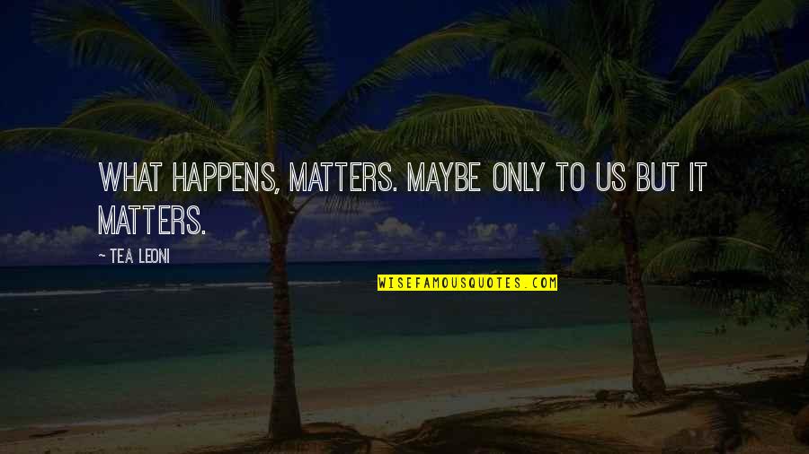 Bricktop Nemesis Quotes By Tea Leoni: What happens, matters. Maybe only to us but