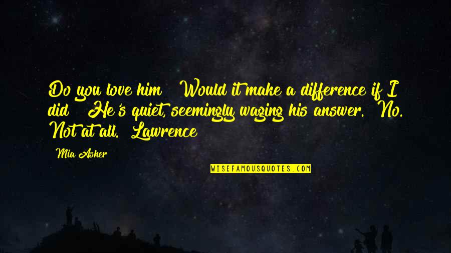 Brickyard Quotes By Mia Asher: Do you love him?""Would it make a difference