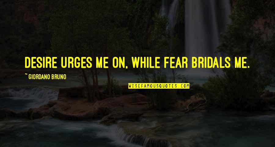 Bridals Quotes By Giordano Bruno: Desire urges me on, while fear bridals me. Bridals Quotes By Giordano Bruno: Desire urges me on, while fear bridals me.