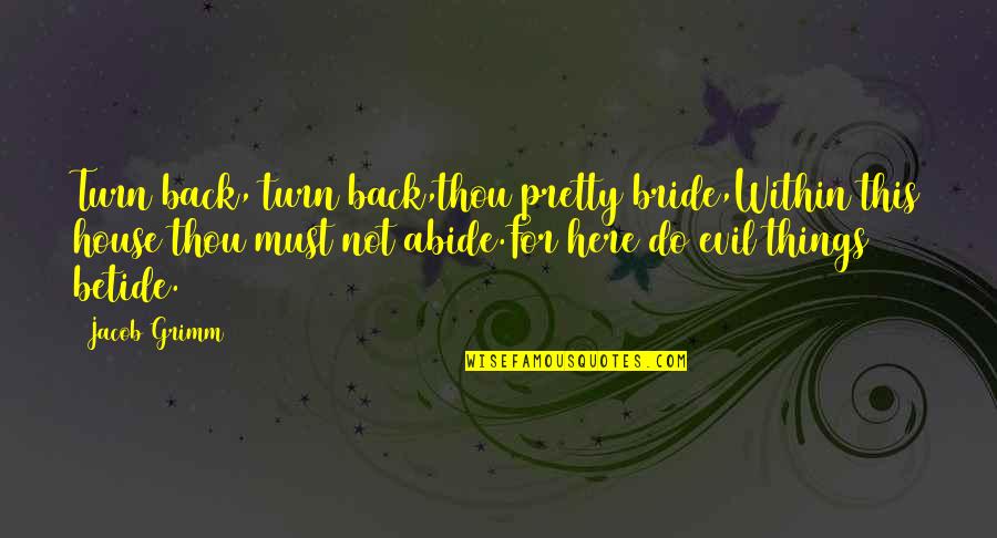 Bride And Bridegroom Quotes By Jacob Grimm: Turn back, turn back,thou pretty bride,Within this house Bride And Bridegroom Quotes By Jacob Grimm: Turn back, turn back,thou pretty bride,Within this house