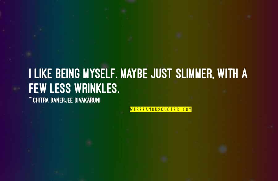 Bride Of Alfonso Quotes By Chitra Banerjee Divakaruni: I like being myself. Maybe just slimmer, with Bride Of Alfonso Quotes By Chitra Banerjee Divakaruni: I like being myself. Maybe just slimmer, with