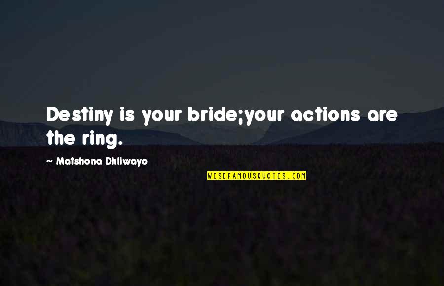 Bride Quotes And Quotes By Matshona Dhliwayo: Destiny is your bride;your actions are the ring.