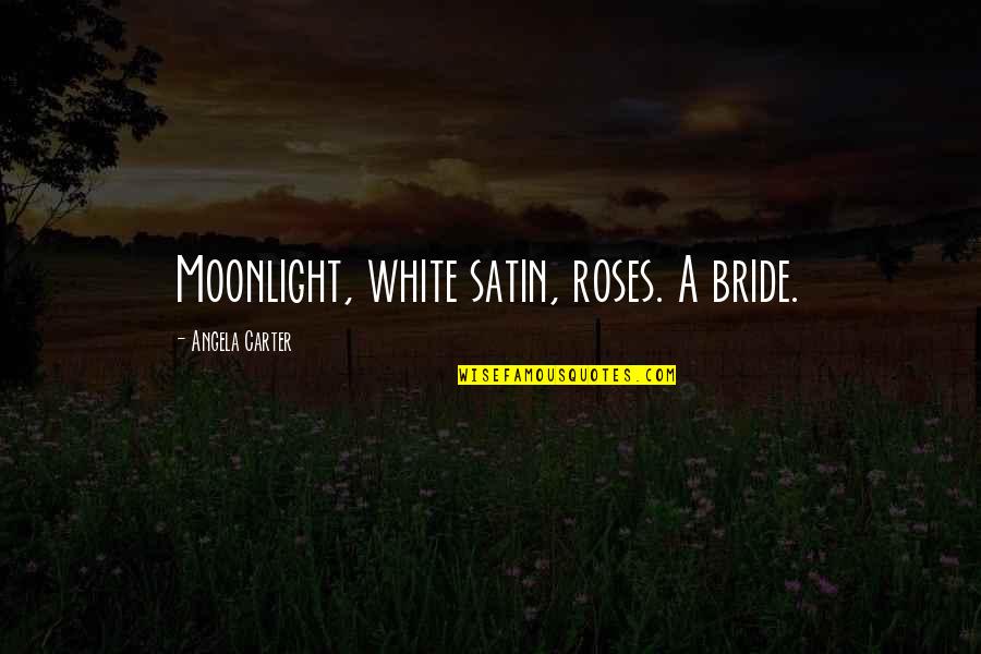 Bride Quotes By Angela Carter: Moonlight, white satin, roses. A bride.