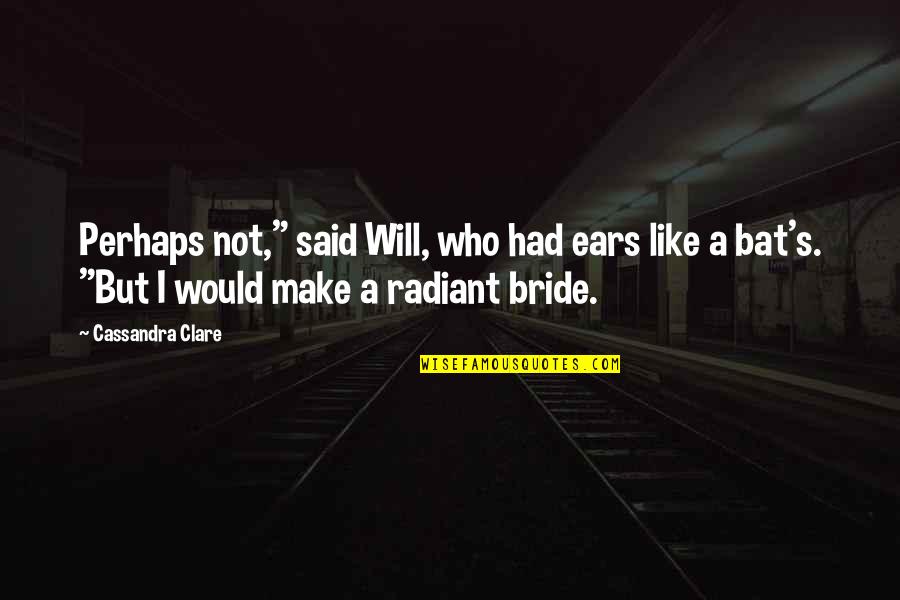 Bride Quotes By Cassandra Clare: Perhaps not," said Will, who had ears like