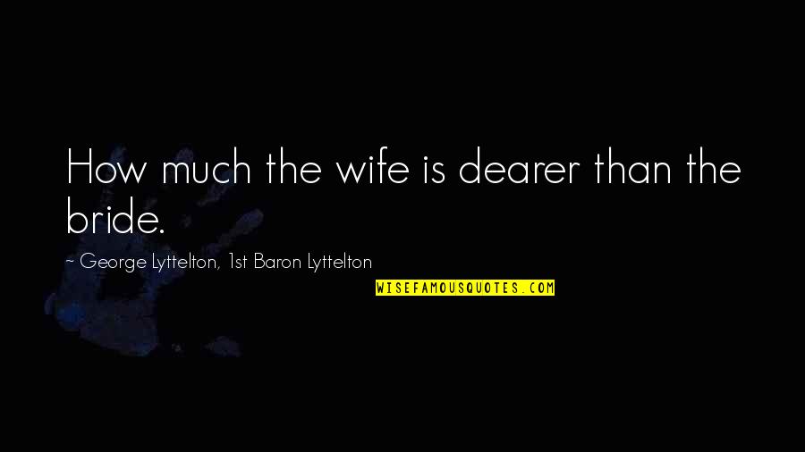 Bride Quotes By George Lyttelton, 1st Baron Lyttelton: How much the wife is dearer than the