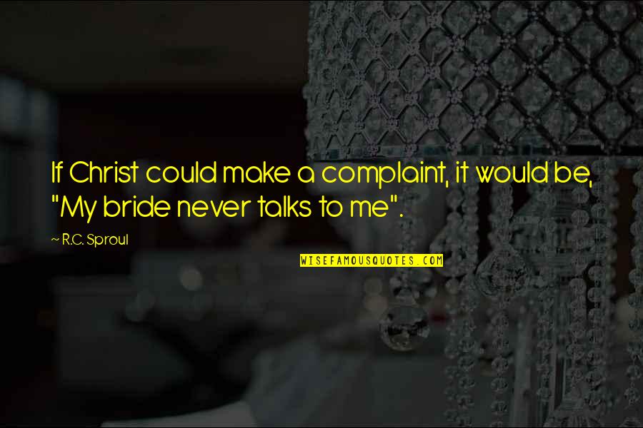 Bride Quotes By R.C. Sproul: If Christ could make a complaint, it would