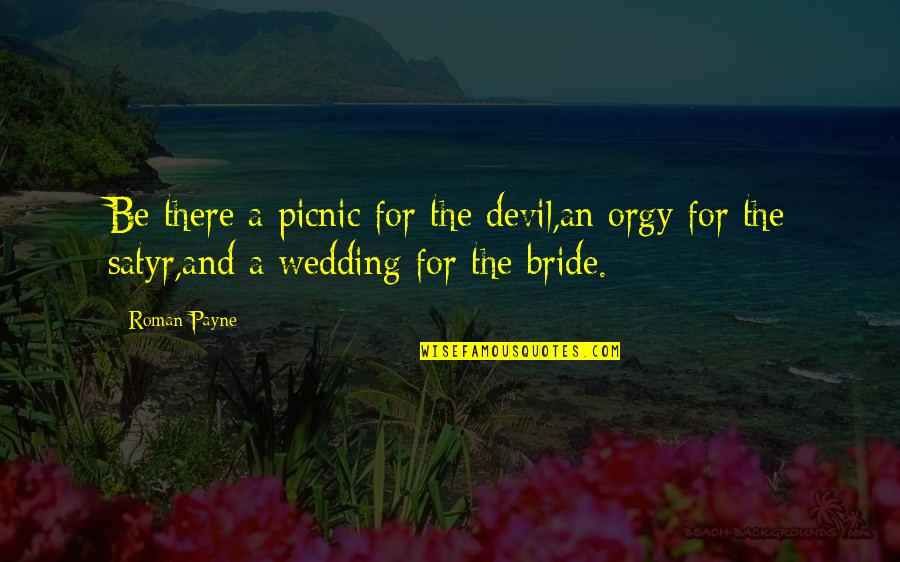 Bride Quotes By Roman Payne: Be there a picnic for the devil,an orgy