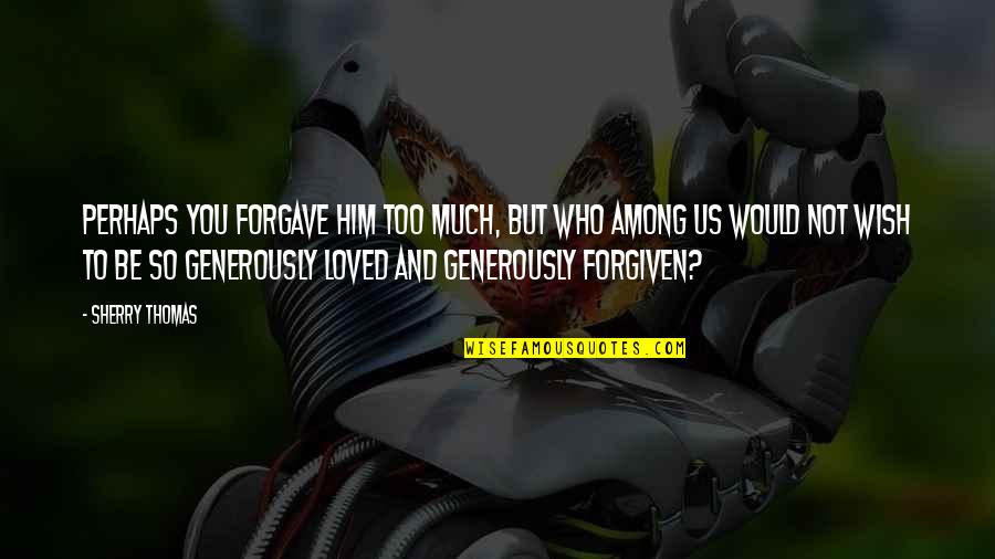 Bride Quotes By Sherry Thomas: Perhaps you forgave him too much, but who