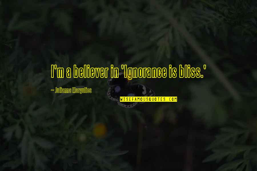 Bridegroom Movie Quotes By Julianna Margulies: I'm a believer in 'Ignorance is bliss.'