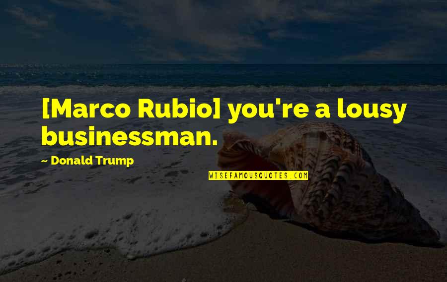 Bridehead Quotes By Donald Trump: [Marco Rubio] you're a lousy businessman.