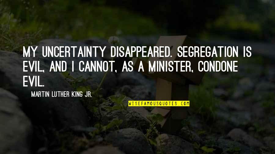 Brident Quotes By Martin Luther King Jr.: My uncertainty disappeared. Segregation is evil, and I