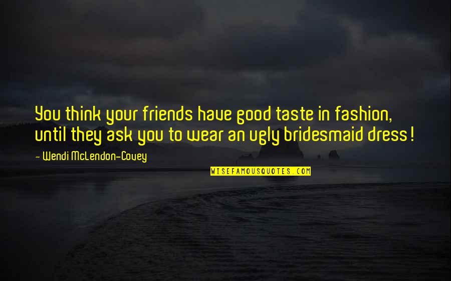 Bridesmaid Dress Quotes By Wendi McLendon-Covey: You think your friends have good taste in