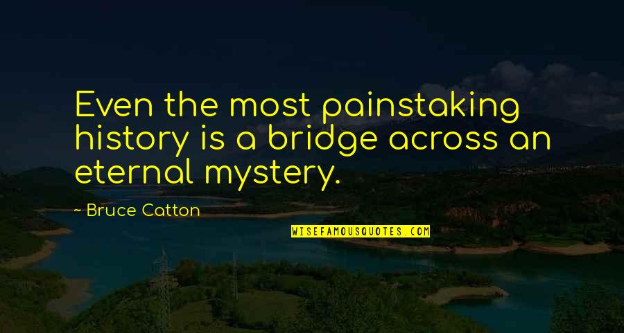 Bridge Across Quotes By Bruce Catton: Even the most painstaking history is a bridge