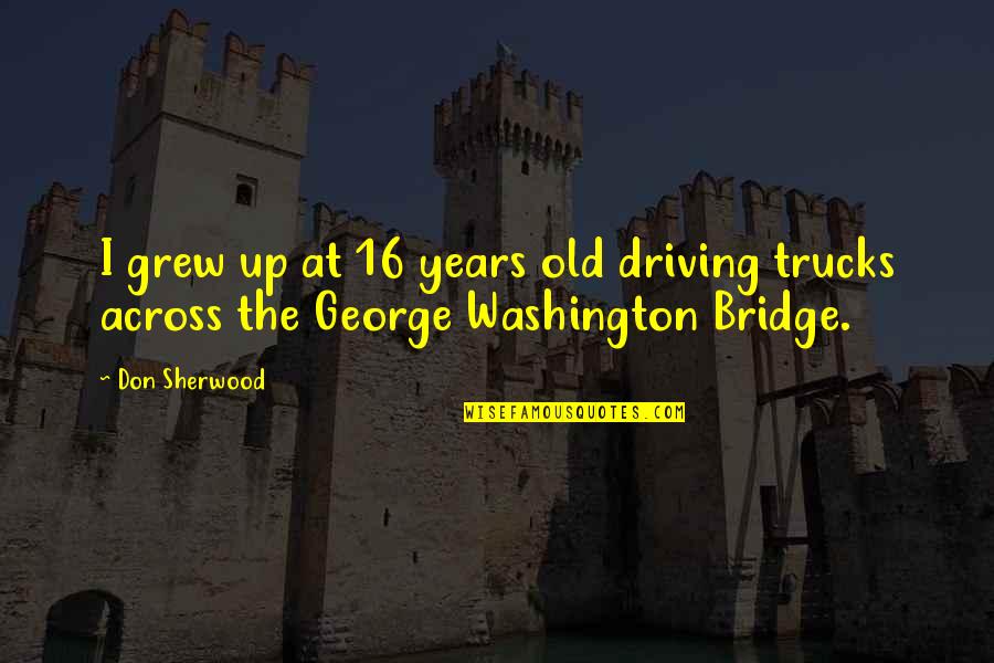 Bridge Across Quotes By Don Sherwood: I grew up at 16 years old driving
