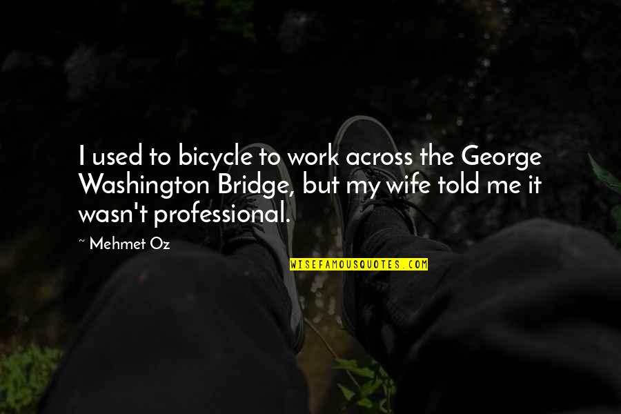 Bridge Across Quotes By Mehmet Oz: I used to bicycle to work across the