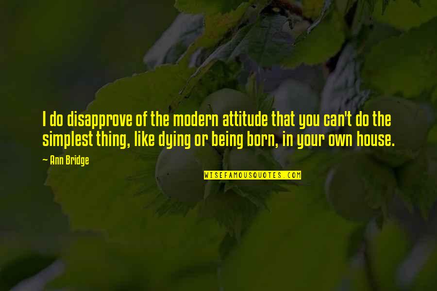 Bridge And Life Quotes By Ann Bridge: I do disapprove of the modern attitude that