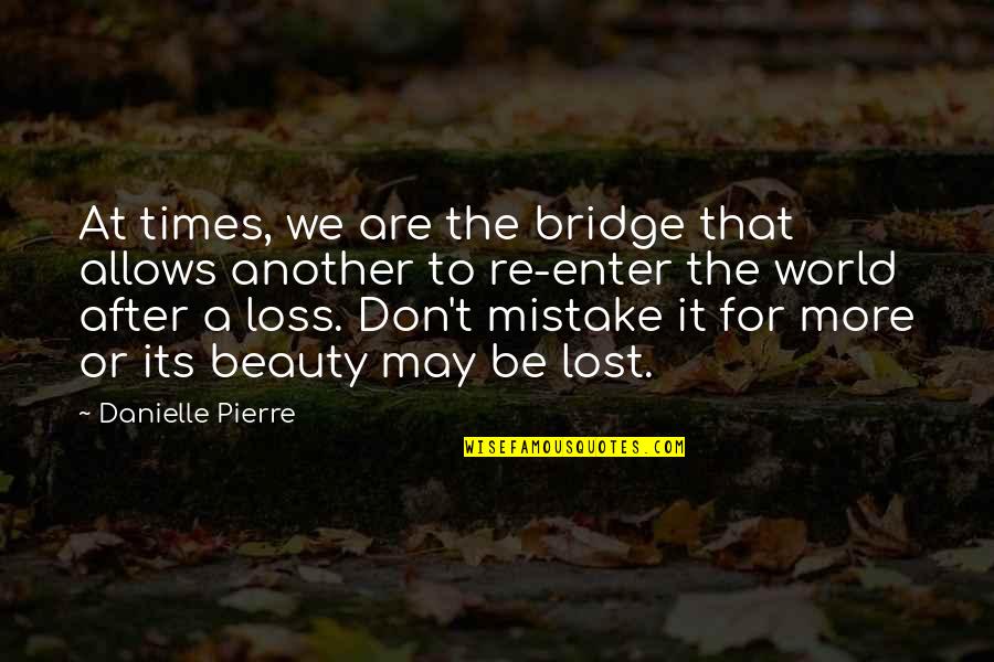 Bridge And Life Quotes By Danielle Pierre: At times, we are the bridge that allows