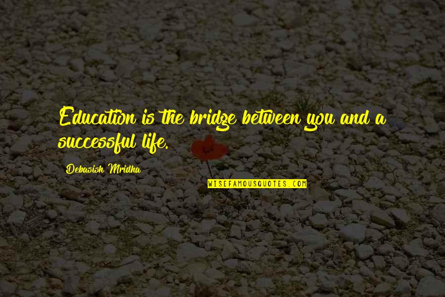 Bridge And Life Quotes By Debasish Mridha: Education is the bridge between you and a