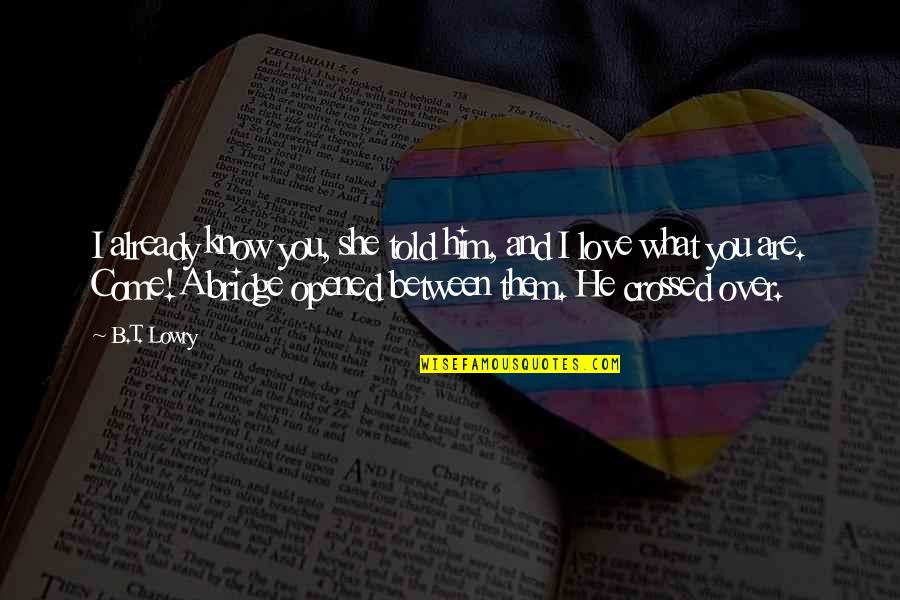Bridge And Love Quotes By B.T. Lowry: I already know you, she told him, and Bridge And Love Quotes By B.T. Lowry: I already know you, she told him, and