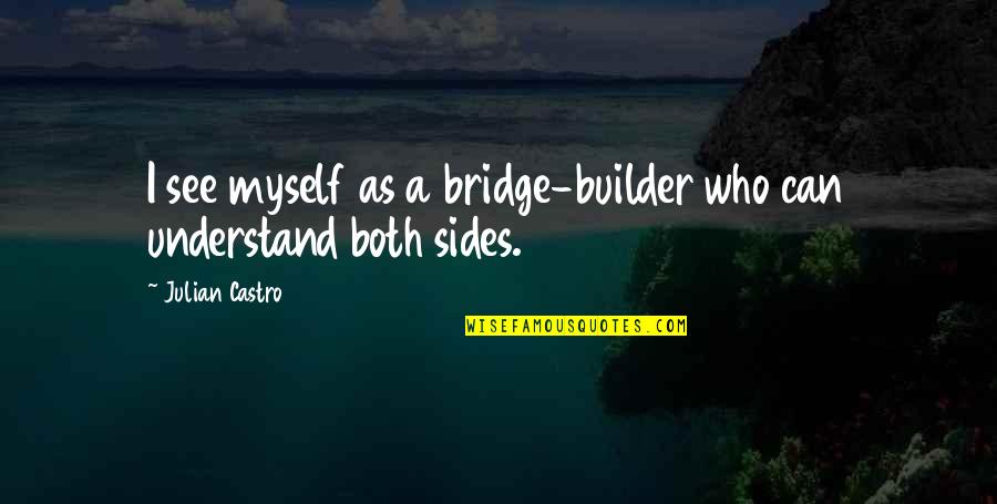 Bridge Builder Quotes By Julian Castro: I see myself as a bridge-builder who can