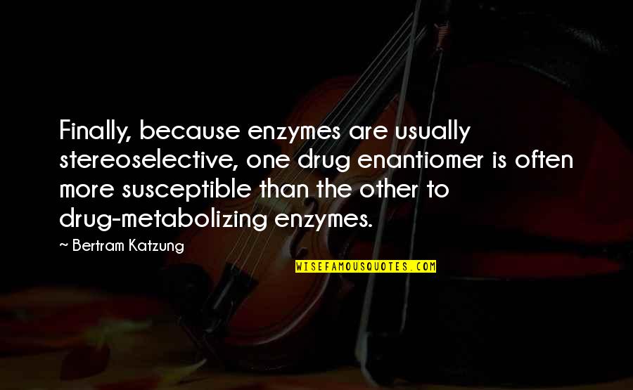 Bridge Friendship Quotes By Bertram Katzung: Finally, because enzymes are usually stereoselective, one drug